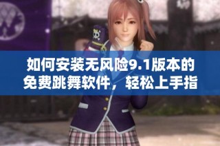 如何安装无风险9.1版本的免费跳舞软件，轻松上手指南