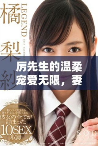 厉先生的温柔宠爱无限，妻子的幸福生活甜蜜无边