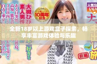 全新18岁以上游戏盒子探索，畅享丰富游戏体验与乐趣