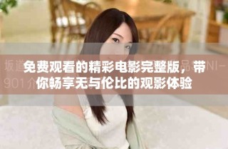 免费观看的精彩电影完整版，带你畅享无与伦比的观影体验