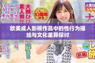 欧美成人影视作品中的性行为描绘与文化差异探讨