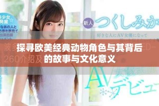 探寻欧美经典动物角色与其背后的故事与文化意义