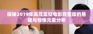 探秘2019年高压监狱电影完整版的悬疑与惊悚元素分析