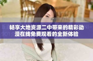 畅享大地资源二中带来的精彩动漫在线免费观看的全新体验