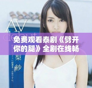 免费观看泰剧《劈开你的腿》全剧在线畅享，精彩情节不容错过