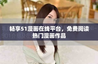畅享51漫画在线平台，免费阅读热门漫画作品