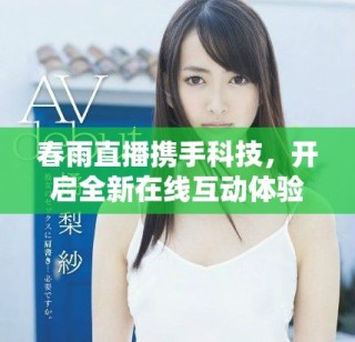 春雨直播携手科技，开启全新在线互动体验的春季盛宴