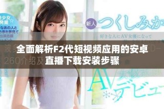 全面解析F2代短视频应用的安卓直播下载安装步骤