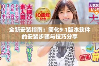 全新安装指南：简化9 1版本软件的安装步骤与技巧分享