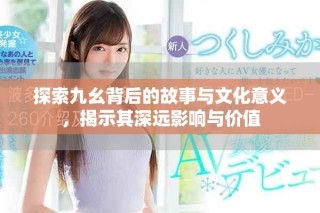 探索九幺背后的故事与文化意义，揭示其深远影响与价值