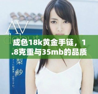 成色18k黄金手链，1.8克重与35mb的品质详解
