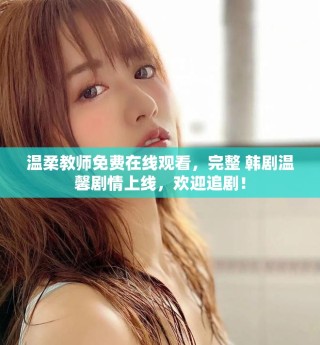 温柔教师免费在线观看，完整 韩剧温馨剧情上线，欢迎追剧！