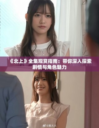 《北上》全集观赏指南：带你深入探索剧情与角色魅力