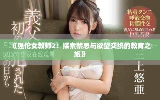 《强伦女教师2：探索禁忌与欲望交织的教育之旅》