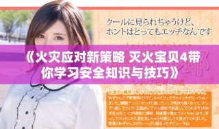 《火灾应对新策略 灭火宝贝4带你学习安全知识与技巧》