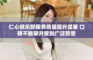 仁心俱乐部服务质量提升显著 口碑不断攀升受到广泛赞誉