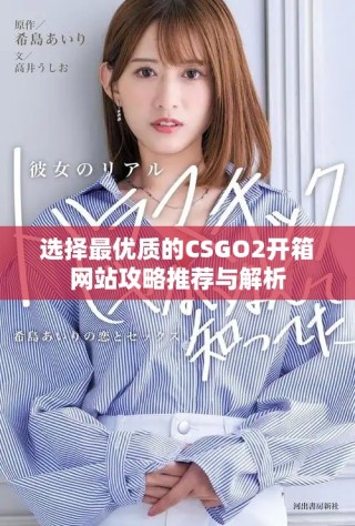选择最优质的CSGO2开箱网站攻略推荐与解析