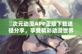 囧次元动漫APP正版下载途径分享，享受精彩动漫世界体验