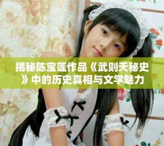 揭秘陈宝莲作品《武则天秘史》中的历史真相与文学魅力