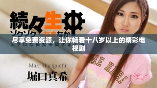 尽享免费资源，让你畅看十八岁以上的精彩电视剧