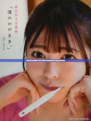 如何安全获取和下载污视频内容的有效方法和注意事项