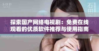 探索国产网络电视剧：免费在线观看的优质软件推荐与使用指南