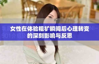 女性在体验粗犷瞬间后心理转变的深刻影响与反思
