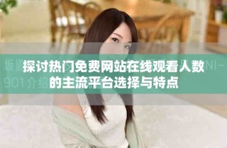 探讨热门免费网站在线观看人数的主流平台选择与特点