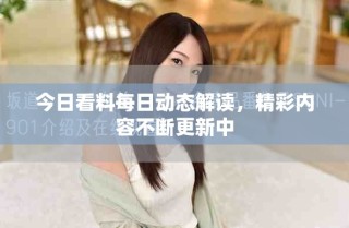 今日看料每日动态解读，精彩内容不断更新中