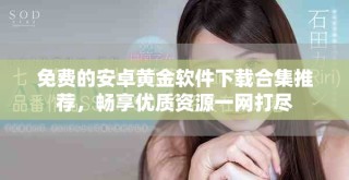 免费的安卓黄金软件下载合集推荐，畅享优质资源一网打尽