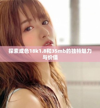 探索成色18k1.8和35mb的独特魅力与价值