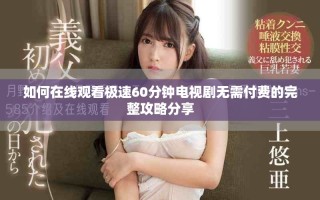 如何在线观看极速60分钟电视剧无需付费的完整攻略分享