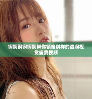 锕锕锕锕锕锕带你领略别样的湿润视觉盛宴视频