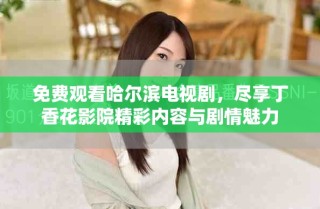 免费观看哈尔滨电视剧，尽享丁香花影院精彩内容与剧情魅力