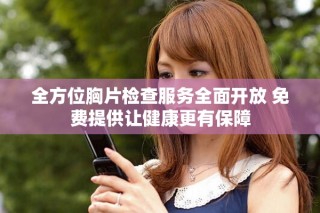 全方位胸片检查服务全面开放 免费提供让健康更有保障