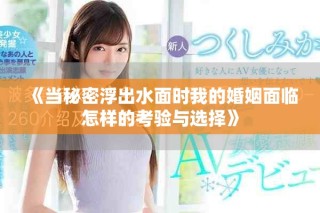 《当秘密浮出水面时我的婚姻面临怎样的考验与选择》