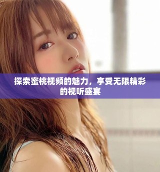 探索蜜桃视频的魅力，享受无限精彩的视听盛宴
