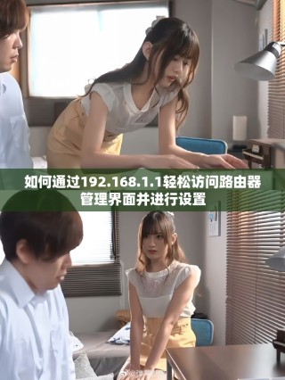 如何通过192.168.1.1轻松访问路由器管理界面并进行设置