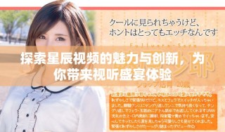 探索星辰视频的魅力与创新，为你带来视听盛宴体验