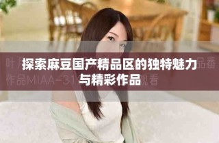 探索麻豆国产精品区的独特魅力与精彩作品