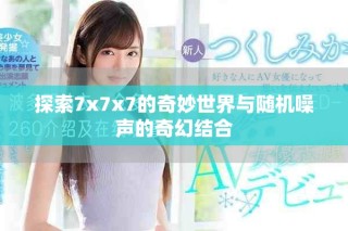 探索7x7x7的奇妙世界与随机噪声的奇幻结合