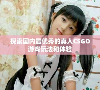 探索国内最优秀的真人CSGO游戏玩法和体验