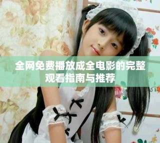 全网免费播放成全电影的完整观看指南与推荐