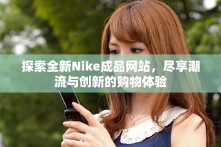 探索全新Nike成品网站，尽享潮流与创新的购物体验