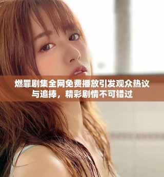 燃罪剧集全网免费播放引发观众热议与追捧，精彩剧情不可错过