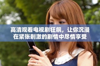 高清观看电视剧狂飙，让你沉浸在紧张刺激的剧情中尽情享受