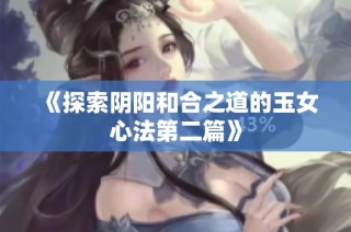 《探索阴阳和合之道的玉女心法第二篇》