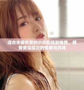 适合夫妻共赏的小众影视剧推荐，感受更深层次的情感与共鸣