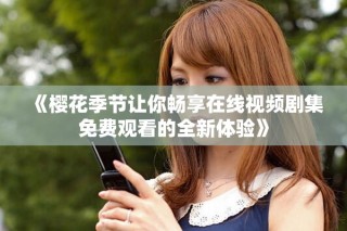 《樱花季节让你畅享在线视频剧集免费观看的全新体验》
