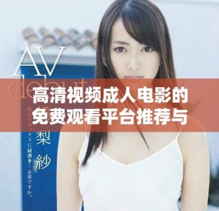 高清视频成人电影的免费观看平台推荐与精彩内容解析